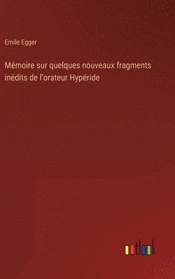Mémoire sur quelques nouveaux fragments inédits de l'orateur Hypéride