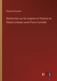 bokomslag Recherches sur les origines et l'histoire du thatre  Rouen avant Pierre Corneille