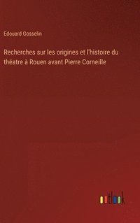 bokomslag Recherches sur les origines et l'histoire du thatre  Rouen avant Pierre Corneille