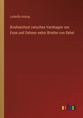 Briefwechsel zwischen Varnhagen von Ense und Oelsner nebst Briefen von Rahel