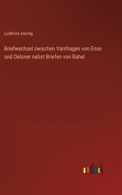 Briefwechsel zwischen Varnhagen von Ense und Oelsner nebst Briefen von Rahel