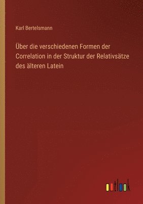 bokomslag ber die verschiedenen Formen der Correlation in der Struktur der Relativstze des lteren Latein