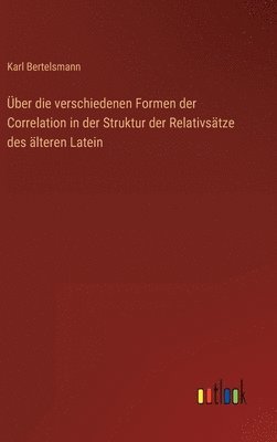 bokomslag ber die verschiedenen Formen der Correlation in der Struktur der Relativstze des lteren Latein