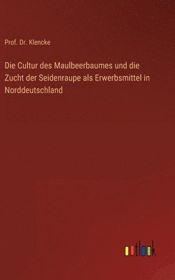 bokomslag Die Cultur des Maulbeerbaumes und die Zucht der Seidenraupe als Erwerbsmittel in Norddeutschland