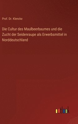 Die Cultur des Maulbeerbaumes und die Zucht der Seidenraupe als Erwerbsmittel in Norddeutschland 1