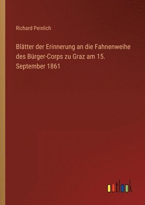 bokomslag Bltter der Erinnerung an die Fahnenweihe des Brger-Corps zu Graz am 15. September 1861