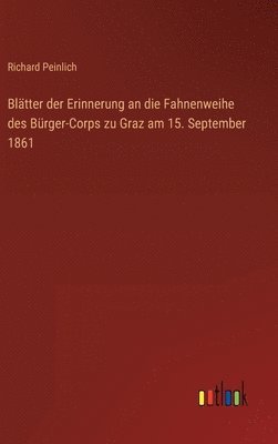 bokomslag Bltter der Erinnerung an die Fahnenweihe des Brger-Corps zu Graz am 15. September 1861
