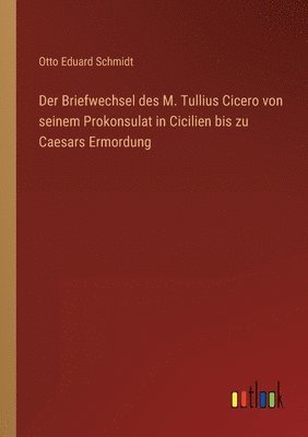 Der Briefwechsel des M. Tullius Cicero von seinem Prokonsulat in Cicilien bis zu Caesars Ermordung 1