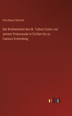 Otto Eduard Schmidt - Briefwechsel des M. Tullius Cicero von seinem Prokonsulat in Cicilien bis zu Caesars Ermordung, Inbunden