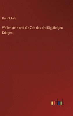 Hans Schulz - Wallenstein und die Zeit des dreißigjährigen Krieges, Inbunden