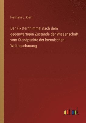 Der Fixsternhimmel nach dem gegenwrtigen Zustande der Wissenschaft vom Standpunkte der kosmischen Weltanschauung 1