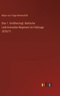 bokomslag Das 1. Groherzogl. Badische Leib-Grenadier-Regiment im Feldzuge 1870/71