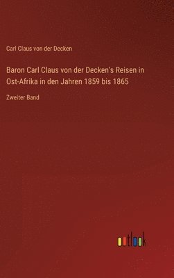 Baron Carl Claus von der Decken's Reisen in Ost-Afrika in den Jahren 1859 bis 1865