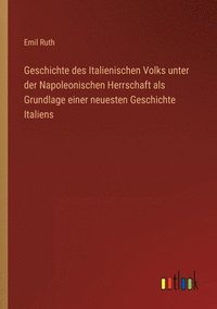 bokomslag Geschichte des Italienischen Volks unter der Napoleonischen Herrschaft als Grundlage einer neuesten Geschichte Italiens