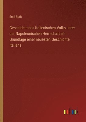 Emil Ruth - Geschichte des Italienischen Volks unter der Napoleonischen Herrschaft als Grundlage einer neuesten Geschichte Italiens, Häftad
