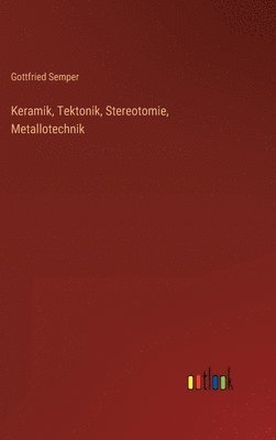 Gottfried Semper - Keramik, Tektonik, Stereotomie, Metallotechnik, Inbunden