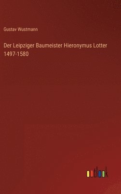 Gustav Wustmann - Leipziger Baumeister Hieronymus Lotter 1497-1580, Inbunden