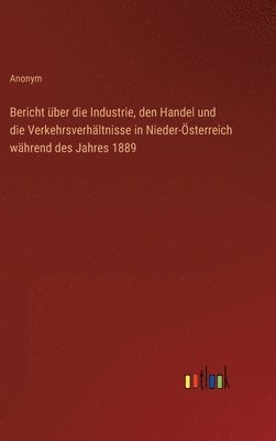 bokomslag Bericht über die Industrie, den Handel und die Verkehrsverhältnisse in Nieder-Österreich während des Jahres 1889