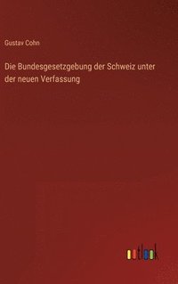 bokomslag Die Bundesgesetzgebung der Schweiz unter der neuen Verfassung