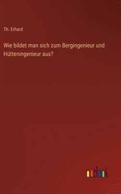 bokomslag Wie bildet man sich zum Bergingenieur und Hütteningenieur aus?