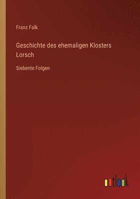 Franz Falk - Geschichte des ehemaligen Klosters Lorsch, Häftad
