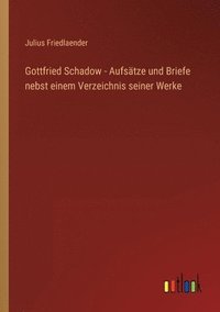 bokomslag Gottfried Schadow - Aufsatze und Briefe nebst einem Verzeichnis seiner Werke