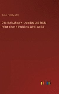 bokomslag Gottfried Schadow - Aufstze und Briefe nebst einem Verzeichnis seiner Werke