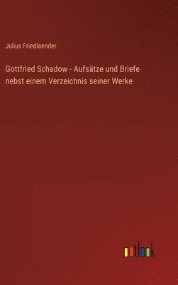 bokomslag Gottfried Schadow - Aufstze und Briefe nebst einem Verzeichnis seiner Werke