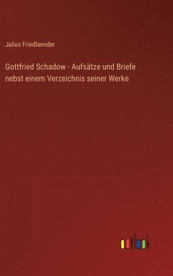 Gottfried Schadow - Aufstze und Briefe nebst einem Verzeichnis seiner Werke 1