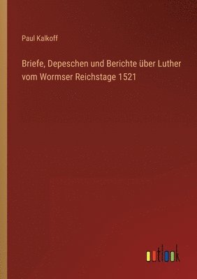 bokomslag Briefe, Depeschen und Berichte ber Luther vom Wormser Reichstage 1521