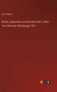 bokomslag Briefe, Depeschen und Berichte ber Luther vom Wormser Reichstage 1521