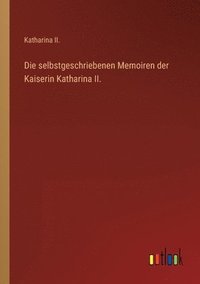bokomslag Die selbstgeschriebenen Memoiren der Kaiserin Katharina II.