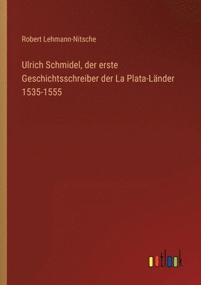 bokomslag Ulrich Schmidel, der erste Geschichtsschreiber der La Plata-Lnder 1535-1555