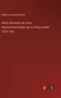 Ulrich Schmidel, der erste Geschichtsschreiber der La Plata-Länder 1535-1555 1