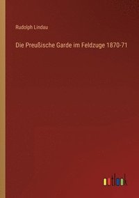 bokomslag Die Preuische Garde im Feldzuge 1870-71