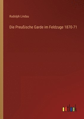 bokomslag Die Preuische Garde im Feldzuge 1870-71