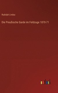 bokomslag Die Preuische Garde im Feldzuge 1870-71