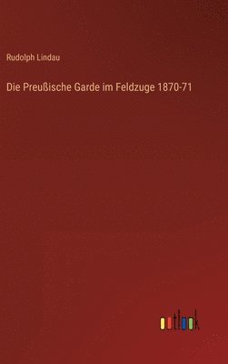 bokomslag Die Preuische Garde im Feldzuge 1870-71