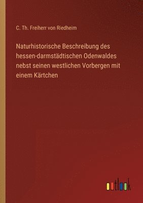 bokomslag Naturhistorische Beschreibung des hessen-darmstdtischen Odenwaldes nebst seinen westlichen Vorbergen mit einem Krtchen