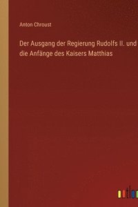 bokomslag Der Ausgang der Regierung Rudolfs II. und die Anfnge des Kaisers Matthias