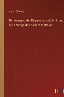 Anton Chroust - Ausgang der Regierung Rudolfs II. und die Anfänge des Kaisers Matthias, Häftad
