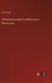 bokomslag Vollstndige praktische Anleitung zur Bienenzucht