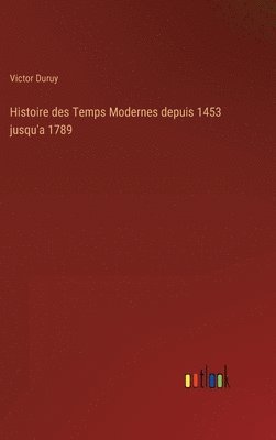 Histoire des Temps Modernes depuis 1453 jusqu'a 1789
