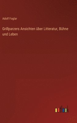 bokomslag Grillparzers Ansichten ber Litteratur, Bhne und Leben