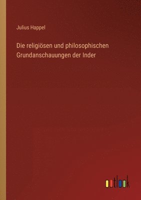 Die religisen und philosophischen Grundanschauungen der Inder 1