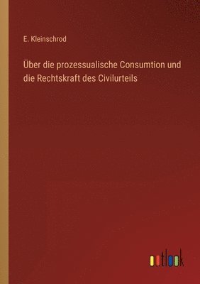 E Kleinschrod, E. Kleinschrod - Über die prozessualische Consumtion und die Rechtskraft des Civilurteils, Häftad