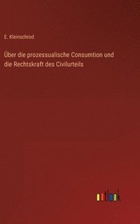 bokomslag ber die prozessualische Consumtion und die Rechtskraft des Civilurteils