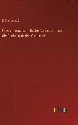 ber die prozessualische Consumtion und die Rechtskraft des Civilurteils 1