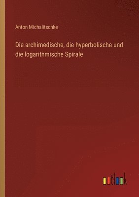 bokomslag Die archimedische, die hyperbolische und die logarithmische Spirale