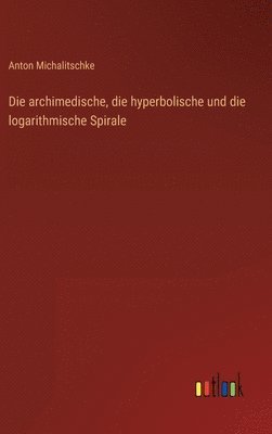 Die archimedische, die hyperbolische und die logarithmische Spirale 1